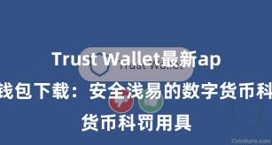 Trust Wallet最新apk 信任钱包下载：安全浅易的数字货币科罚用具