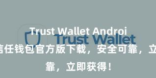 Trust Wallet Android apk 信任钱包官方版下载，安全可靠，立即获得！