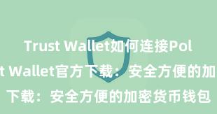 Trust Wallet如何连接Polygon Trust Wallet官方下载：安全方便的加密货币钱包