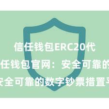 信任钱包ERC20代币存储 信任钱包官网：安全可靠的数字钞票措置平台