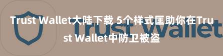 Trust Wallet大陆下载 5个样式匡助你在Trust Wallet中防卫被盗