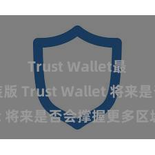 Trust Wallet最新免安装版 Trust Wallet 将来是否会撑握更多区块链？