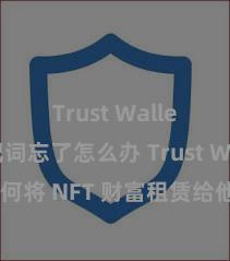 Trust Wallet助记词忘了怎么办 Trust Wallet 奈何将 NFT 财富租赁给他东谈主？Web3 经济模式理会