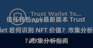 信任钱包apk最新版本 Trust Wallet 若何识别 NFT 价值？市集分析指南